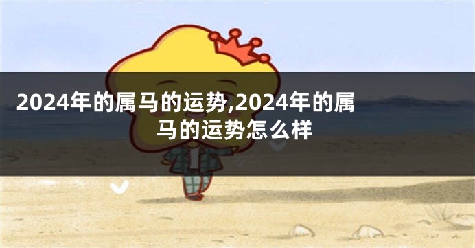 2024年的属马的运势,2024年的属马的运势怎么样