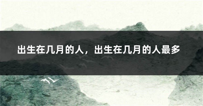 出生在几月的人，出生在几月的人最多