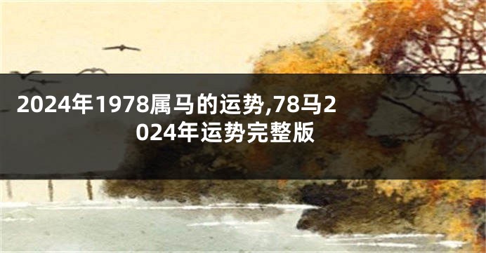 2024年1978属马的运势,78马2024年运势完整版