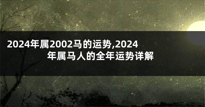 2024年属2002马的运势,2024年属马人的全年运势详解