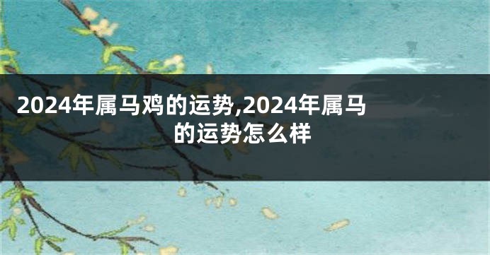 2024年属马鸡的运势,2024年属马的运势怎么样