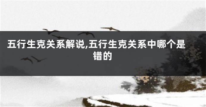 五行生克关系解说,五行生克关系中哪个是错的