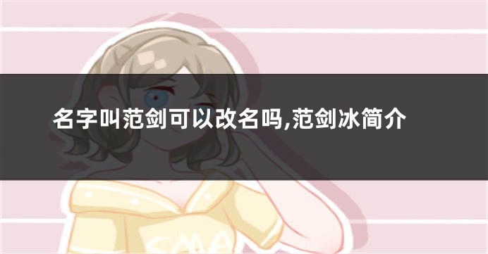 名字叫范剑可以改名吗,范剑冰简介