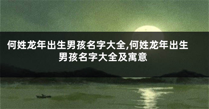 何姓龙年出生男孩名字大全,何姓龙年出生男孩名字大全及寓意