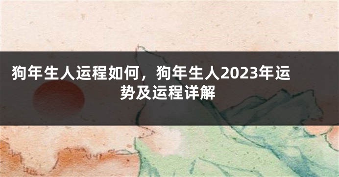 狗年生人运程如何，狗年生人2023年运势及运程详解