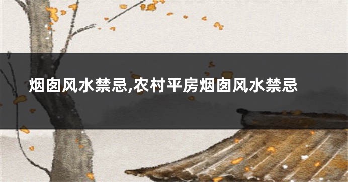 烟囱风水禁忌,农村平房烟囱风水禁忌