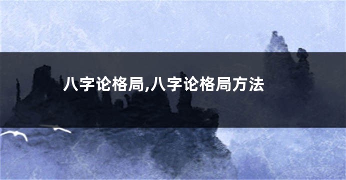 八字论格局,八字论格局方法