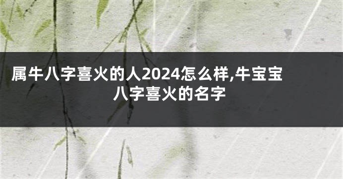 属牛八字喜火的人2024怎么样,牛宝宝八字喜火的名字