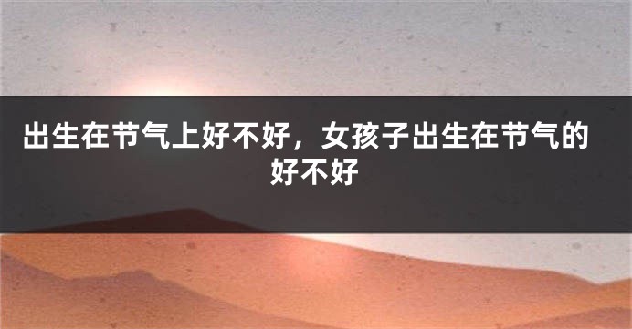 出生在节气上好不好，女孩子出生在节气的好不好