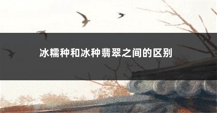 冰糯种和冰种翡翠之间的区别