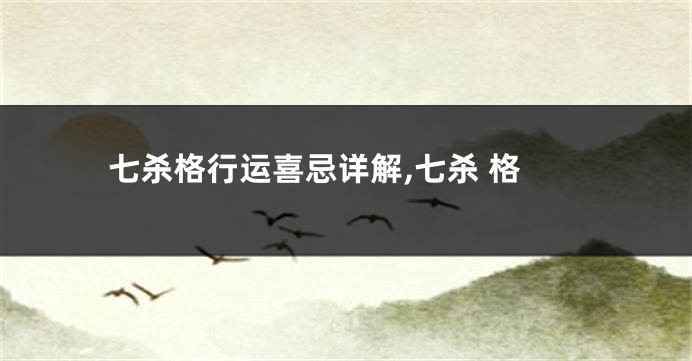 七杀格行运喜忌详解,七杀 格