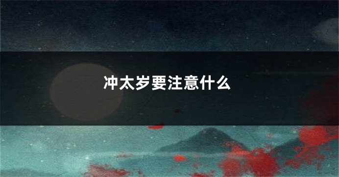 冲太岁要注意什么