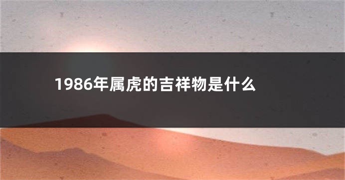 1986年属虎的吉祥物是什么