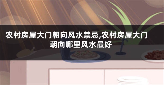 农村房屋大门朝向风水禁忌,农村房屋大门朝向哪里风水最好