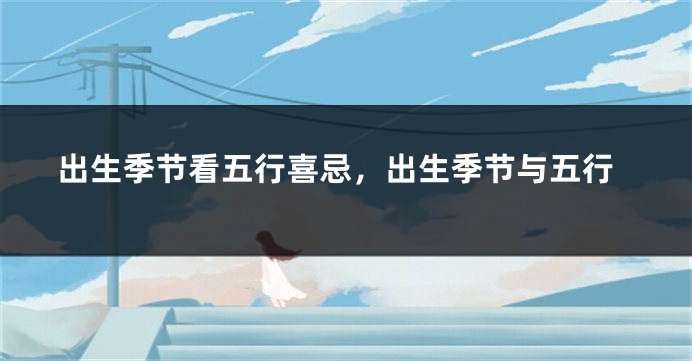 出生季节看五行喜忌,出生季节与五行