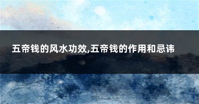 五帝钱的风水功效,五帝钱的作用和忌讳
