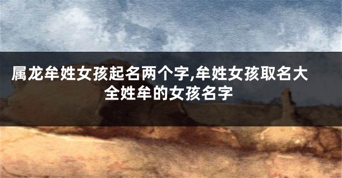 属龙牟姓女孩起名两个字,牟姓女孩取名大全姓牟的女孩名字