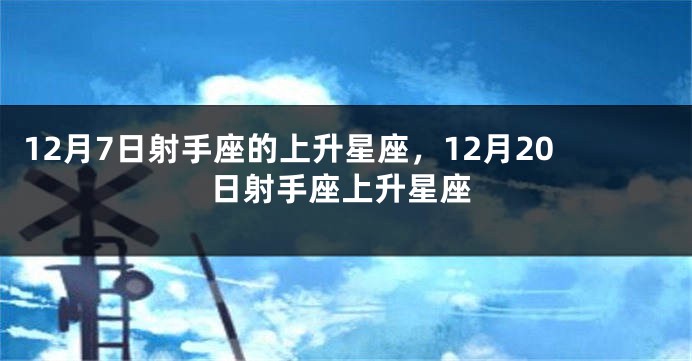 12月7日射手座的上升星座，12月20日射手座上升星座