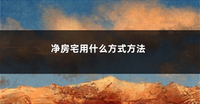 净房宅用什么方式方法