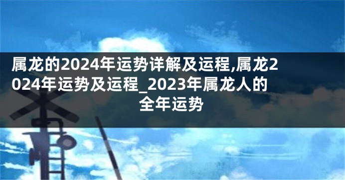 属龙的2024年运势详解及运程,属龙2024年运势及运程_2023年属龙人的全年运势