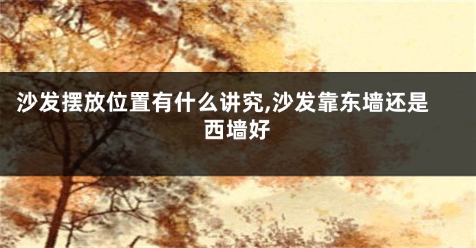 沙发摆放位置有什么讲究,沙发靠东墙还是西墙好