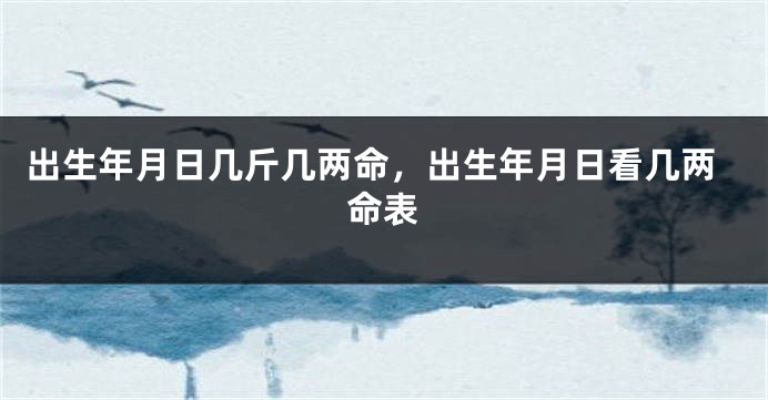 出生年月日几斤几两命，出生年月日看几两命表