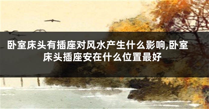 卧室床头有插座对风水产生什么影响,卧室床头插座安在什么位置最好