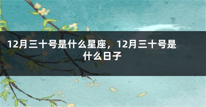 12月三十号是什么星座，12月三十号是什么日子