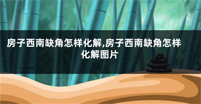 房子西南缺角怎样化解,房子西南缺角怎样化解图片