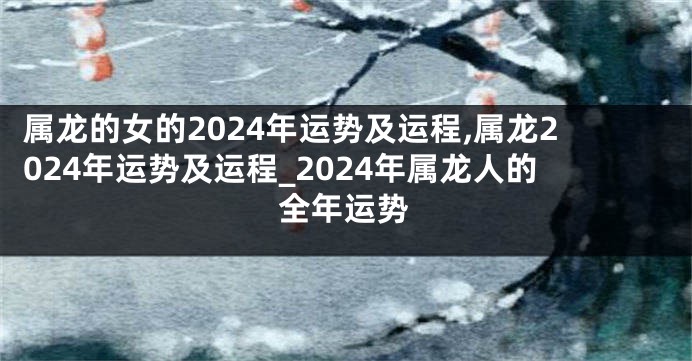 属龙的女的2024年运势及运程,属龙2024年运势及运程_2024年属龙人的全年运势
