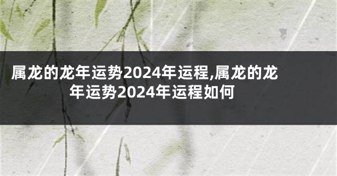 属龙的龙年运势2024年运程,属龙的龙年运势2024年运程如何