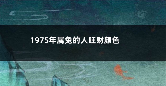 1975年属兔的人旺财颜色