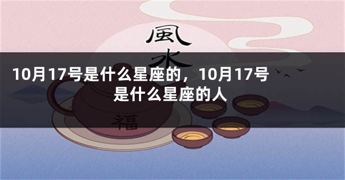 10月17号是什么星座的，10月17号是什么星座的人