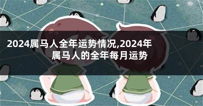 2024属马人全年运势情况,2024年属马人的全年每月运势