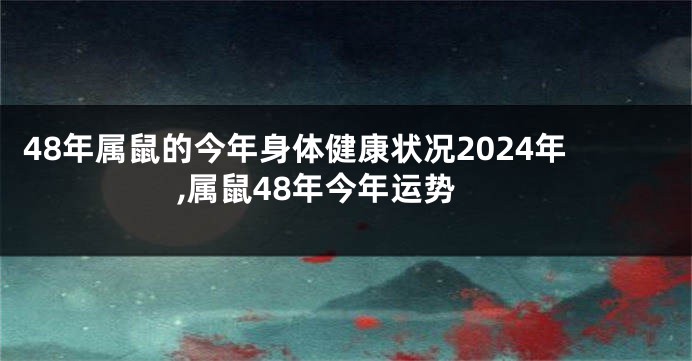 48年属鼠的今年身体健康状况2024年,属鼠48年今年运势
