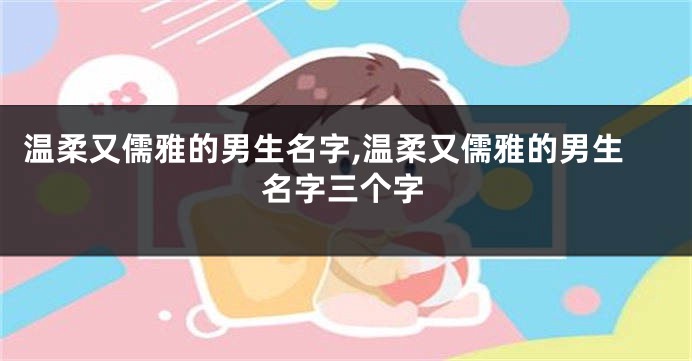 温柔又儒雅的男生名字,温柔又儒雅的男生名字三个字