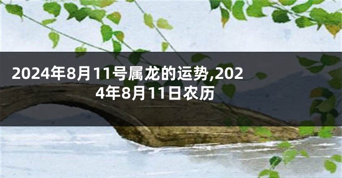 2024年8月11号属龙的运势,2024年8月11日农历