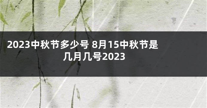 2023中秋节多少号 8月15中秋节是几月几号2023