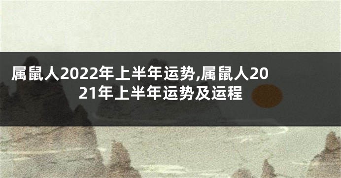 属鼠人2022年上半年运势,属鼠人2021年上半年运势及运程
