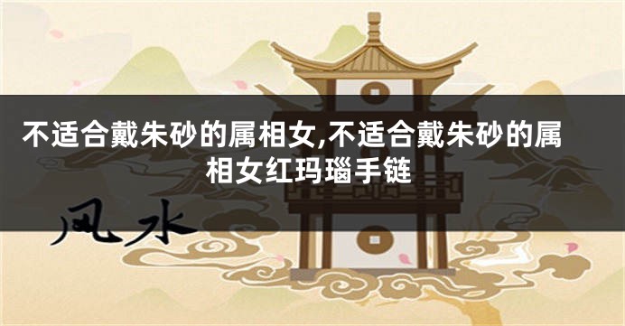 不适合戴朱砂的属相女,不适合戴朱砂的属相女红玛瑙手链