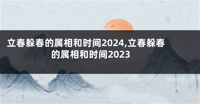 立春躲春的属相和时间2024,立春躲春的属相和时间2023