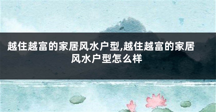越住越富的家居风水户型,越住越富的家居风水户型怎么样