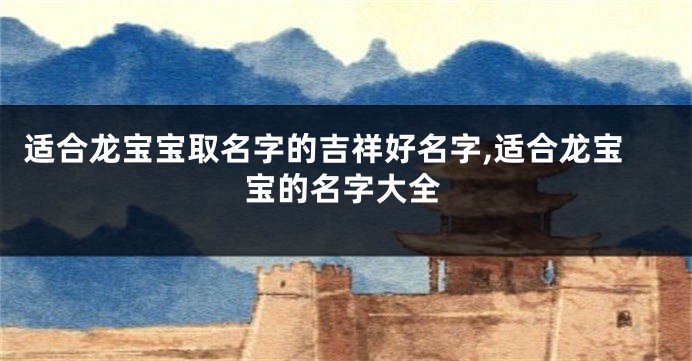 适合龙宝宝取名字的吉祥好名字,适合龙宝宝的名字大全