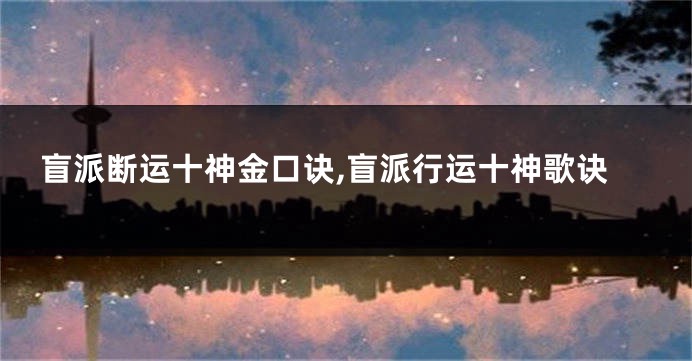 盲派断运十神金口诀,盲派行运十神歌诀
