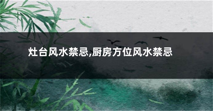灶台风水禁忌,厨房方位风水禁忌