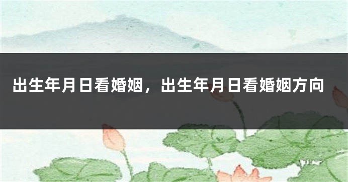 出生年月日看婚姻,出生年月日看婚姻方向