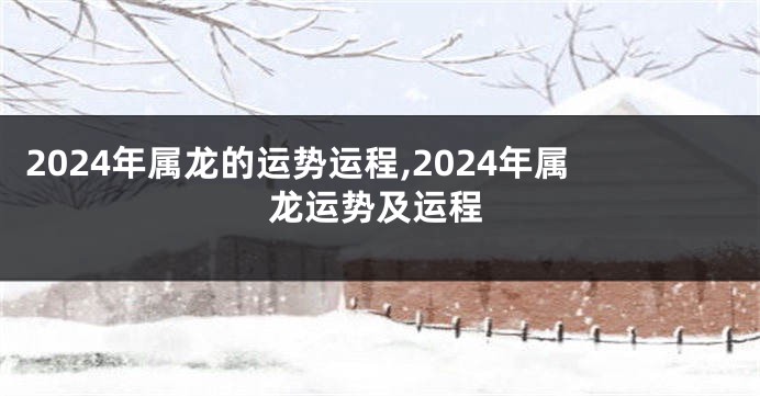 2024年属龙的运势运程,2024年属龙运势及运程