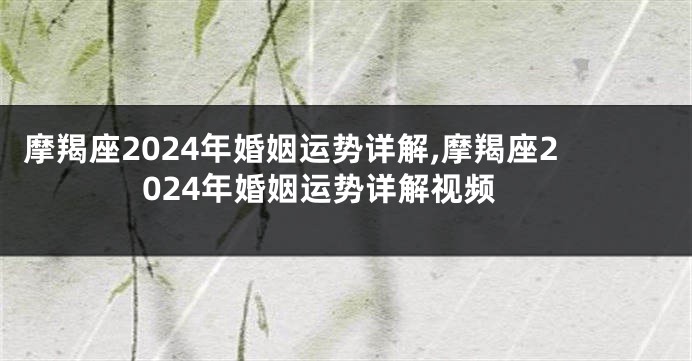 摩羯座2024年婚姻运势详解,摩羯座2024年婚姻运势详解视频