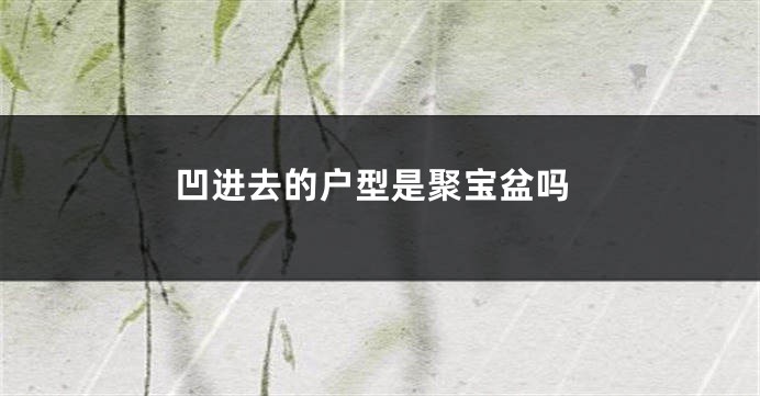 凹进去的户型是聚宝盆吗