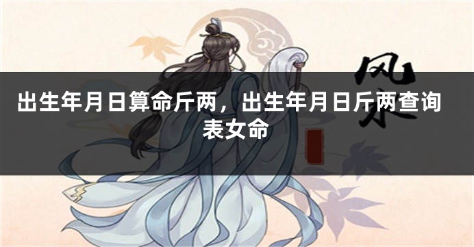 出生年月日算命斤两，出生年月日斤两查询表女命
